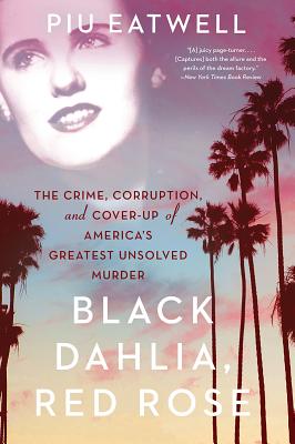 Black Dahlia, Red Rose: The Crime, Corruption, and Cover-Up of America's Greatest Unsolved Murder