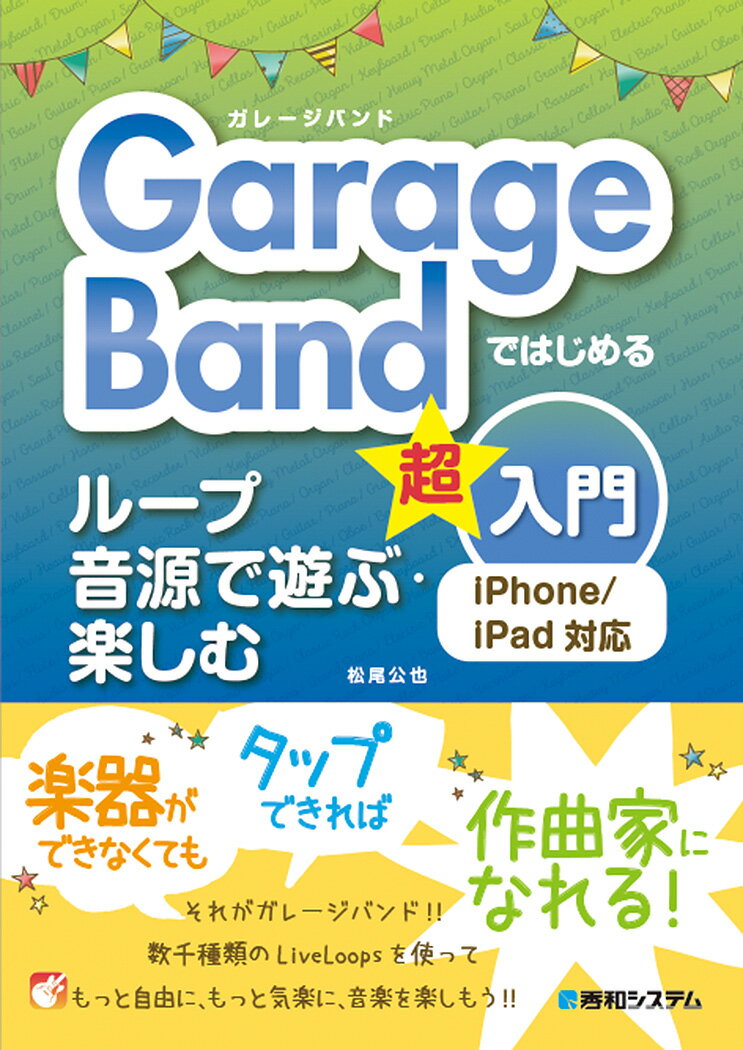 GarageBandではじめる ループ音源で遊ぶ・楽しむ超入門 iPhone／iPad対応 [ 松尾公也 ]