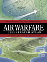 Air Warfare Illustrated Atlas: From World War I to the Present Day AIR WARFARE I...