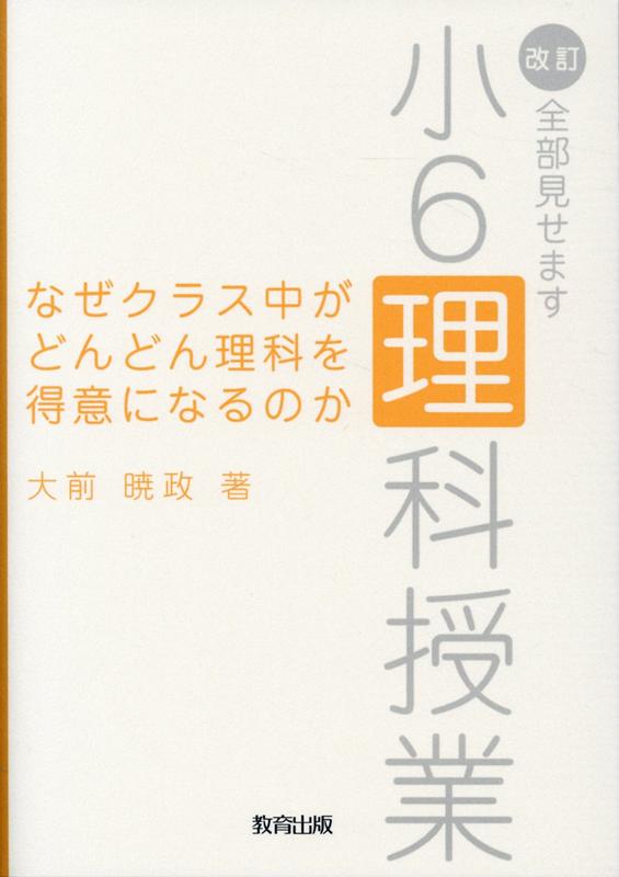 なぜクラス中がどんどん理科を得意になるのか 改訂・全部見せます小6理科授業 [ 大前暁政 ]