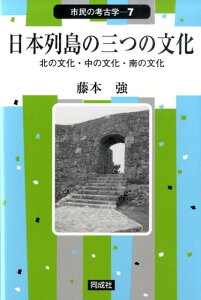 日本列島の三つの文化 北の文化・中の文化・南の文化 （市民の考古学） [ 藤本強 ]