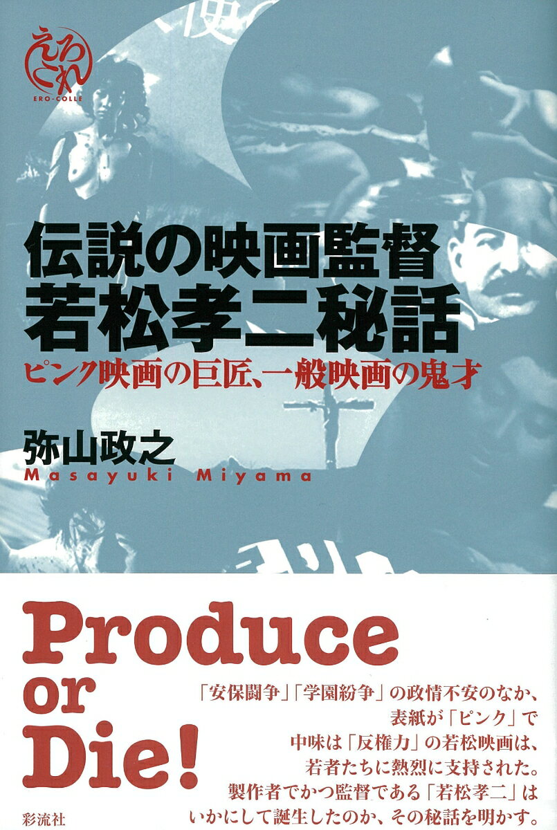 伝説の映画監督 若松孝二秘話 ピンク映画の巨匠、一般映画の鬼才 （えろこれ　ERO-COLLE） [ 弥山 政之 ]