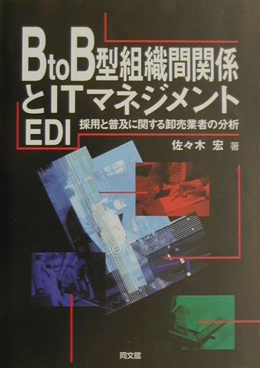 B　to　B型組織間関係とITマネジメント EDI採用と普及に関する卸売業者の分析 [ 佐々木宏 ]