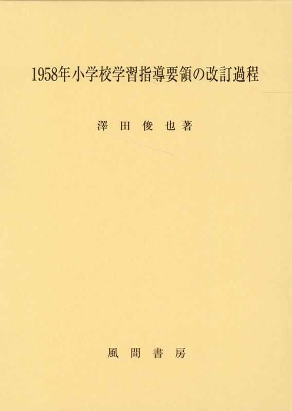 1958年小学校学習指導要領の改訂過程 [ 澤田 俊也 ]