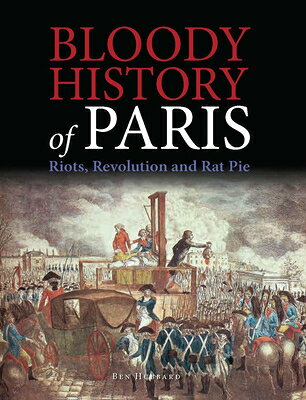 Bloody History of Paris: Riots, Revolution and Rat Pie BLOODY HIST OF PARIS （Bloody History） [ Ben Hubbard ]