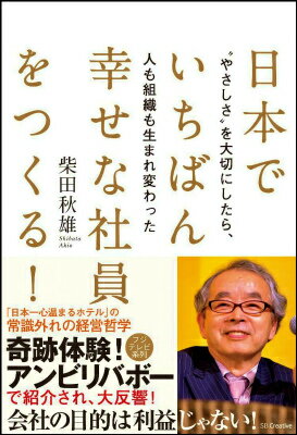 日本でいちばん幸せな社員をつくる！ “やさしさ”を大切にしたら、人も組織も生まれ変わっ [ 柴田秋雄 ]