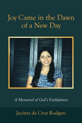Joy Came in the Dawn of a New Day: A Memorial of God's Faithfulness JOY CAME IN THE DAWN OF A NEW [ Jacinta Da Cruz Rodgers ]