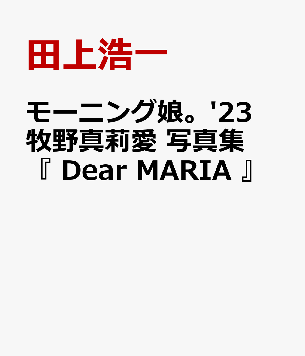 モーニング娘。'23 牧野真莉愛 写真集 『 Dear MARIA 』 [ 田上浩一 ]