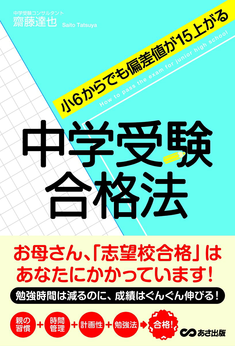 勉強時間は減るのに、成績はぐんぐん伸びる。親の習慣＋時間管理＋計画性＋勉強法→合格。人気中学受験コンサルタントが教える秘密の合格メソッド。