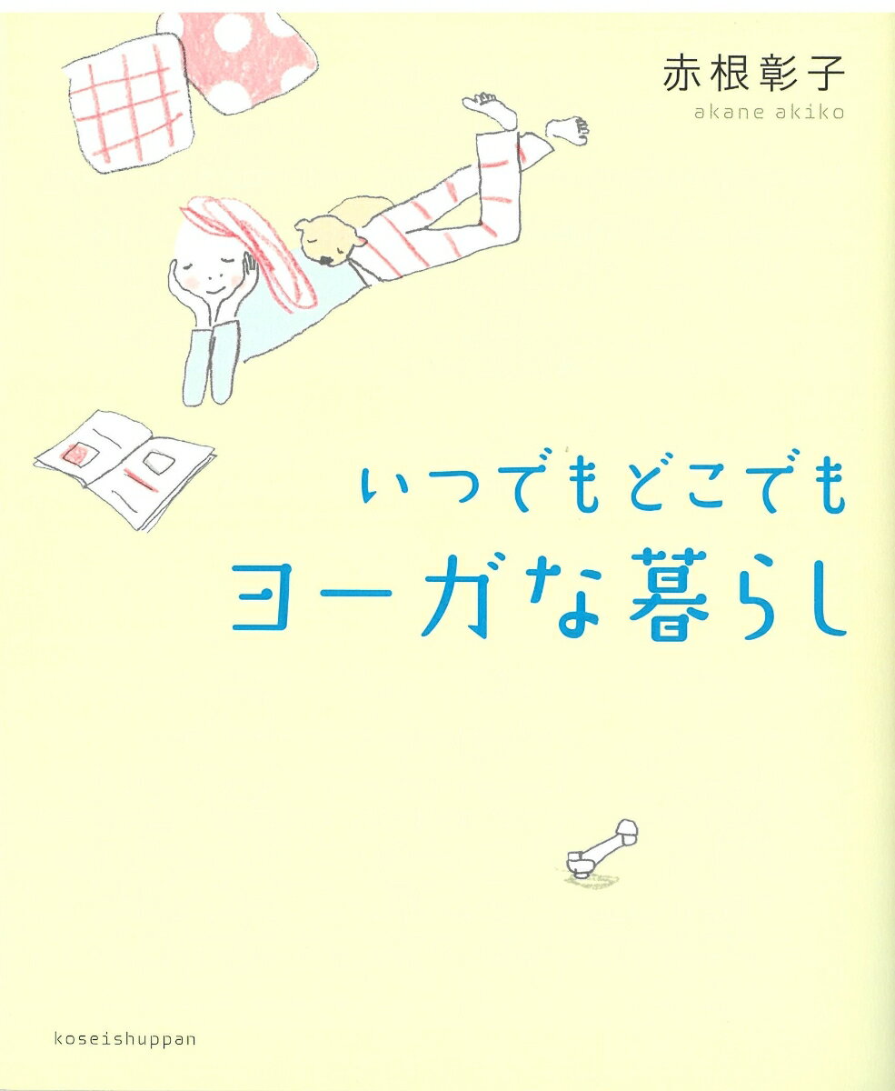 赤根彰子 佼成出版社イツデモ ドコデモ ヨーガナ クラシ アカネ　アキコ 発行年月：2011年07月28日 予約締切日：2011年07月27日 ページ数：144p サイズ：単行本 ISBN：9784333024971 赤根彰子（アカネアキコ...