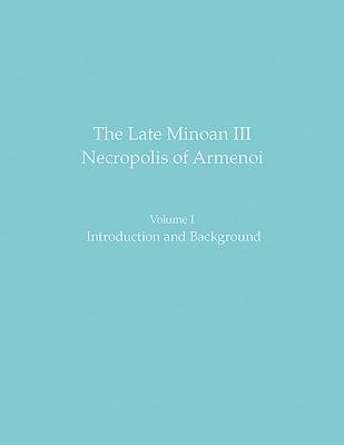 The Late Minoan III Necropolis of Armenoi: Volume I: Introduction and Background LATE MINOAN III NECROPOLIS OF （Prehistory Monographs） 
