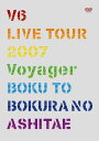 V6 LIVE TOUR 2007 Voyager -僕と僕らのあしたへー（初回生産限定） [ V6 ]