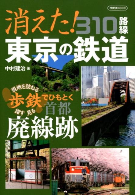消えた！東京の鉄道310路線 現地を訪ねる・探す・見る歩鉄でひもとく首都廃線跡 （イカロスMOOK） [ 中村建治（鉄道） ]のサムネイル