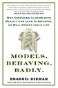Models. Behaving. Badly.: Why Confusing Illusion with Reality Can Lead to Disaster, on Wall Street a MODELS BEHAVING BADLY Emanuel Derman