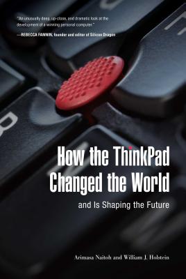 How the ThinkPad Changed the World--And Is Shaping the Future HOW THE THINKPAD CHANGED THE W [ Arimasa Naitoh ]
