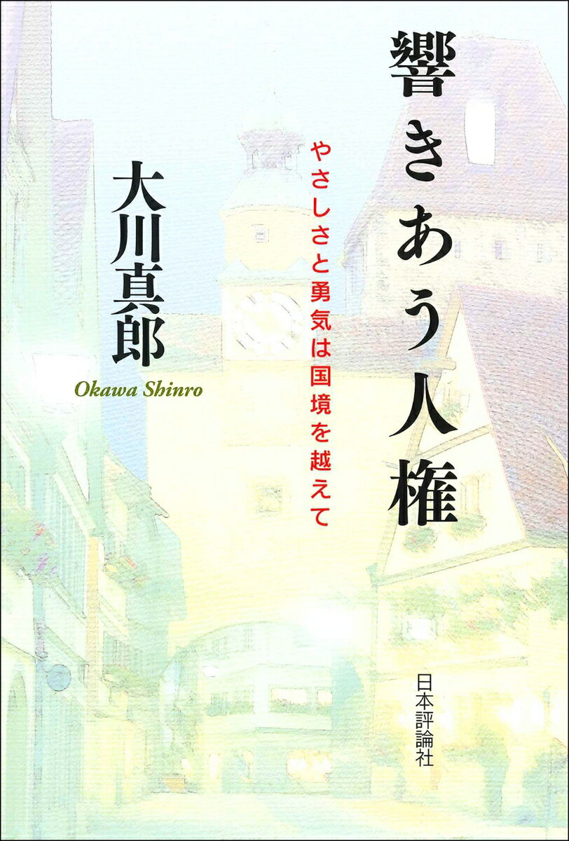 響きあう人権 やさしさと勇気は国境を越えて 大川真郎