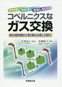 かわる！わかる！おもしろい！コペルニクスなガス交換 毎日の臨床検査から夢の埋め込み型人工肺まで [ 氏家良人 ]