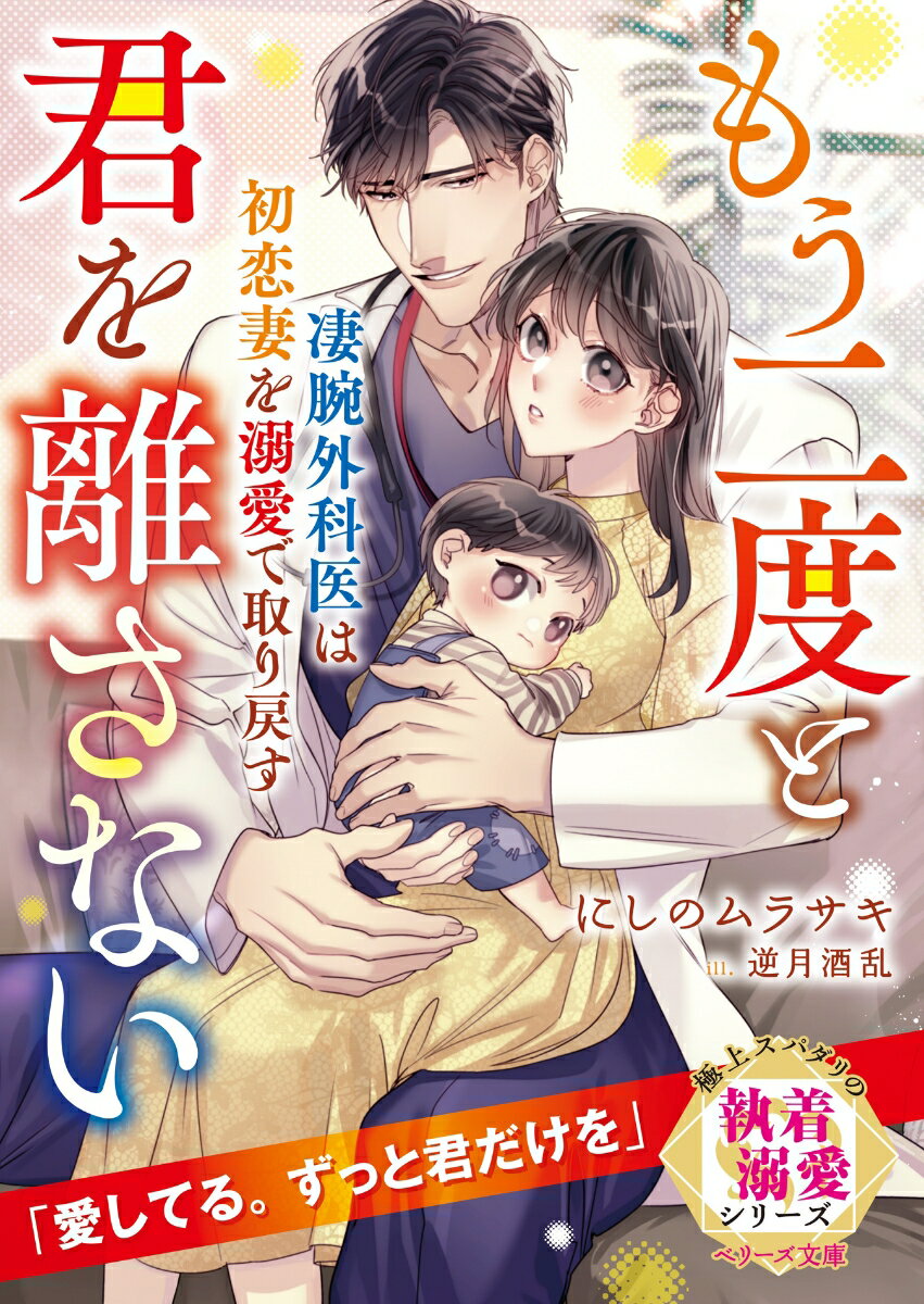 凄腕外科医は初恋妻を溺愛で取り戻す〜もう二度と君を離さない〜【極上スパダリの執着溺愛シリーズ】