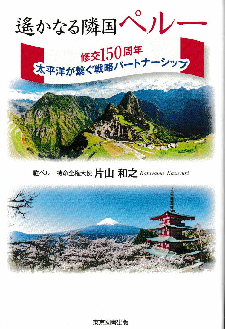 遙かなる隣国ペルー 修交150周年　太平洋が繋ぐ戦略パートナーシップ [ 片山和之 ]