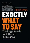 Exactly What to Say: The Magic Words for Influence and Impact EXACTLY WHAT TO SAY [ Phil M. Jones ]