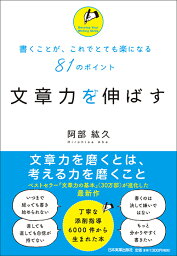 文章力を伸ばす 書くことが、これでとても楽になる81のポイント [ 阿部紘久 ]