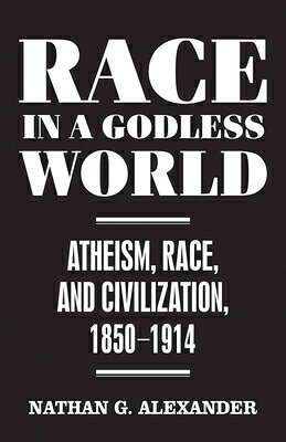 Race in a Godless World: Atheism, Race, and Civilization, 1850-1914 RACE IN A GODLESS WORLD （Secular Studies） 