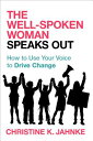 The Well-Spoken Woman Speaks Out: How to Use Your Voice to Drive Change WELL-SPOKEN WOMAN SPEAKS OUT Christine K. Jahnke