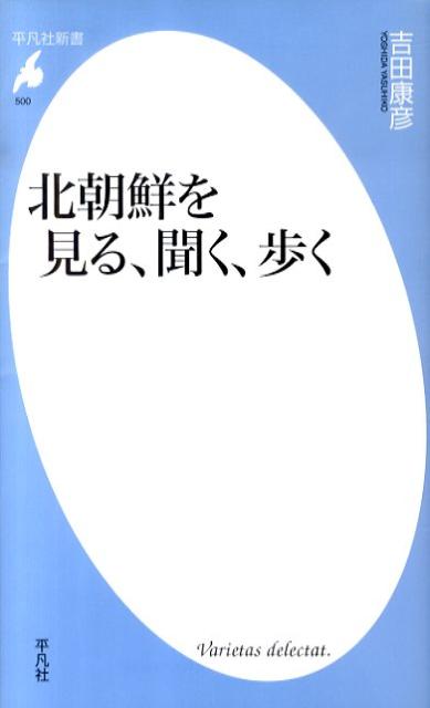 北朝鮮を見る、聞く、歩く （平凡社新書） [ 吉田康彦 ]