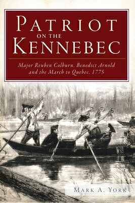 Patriot on the Kennebec: Major Reuben Colburn, Benedict Arnold and the March to Quebec, 1775 PATRIOT ON THE KENNEBEC 