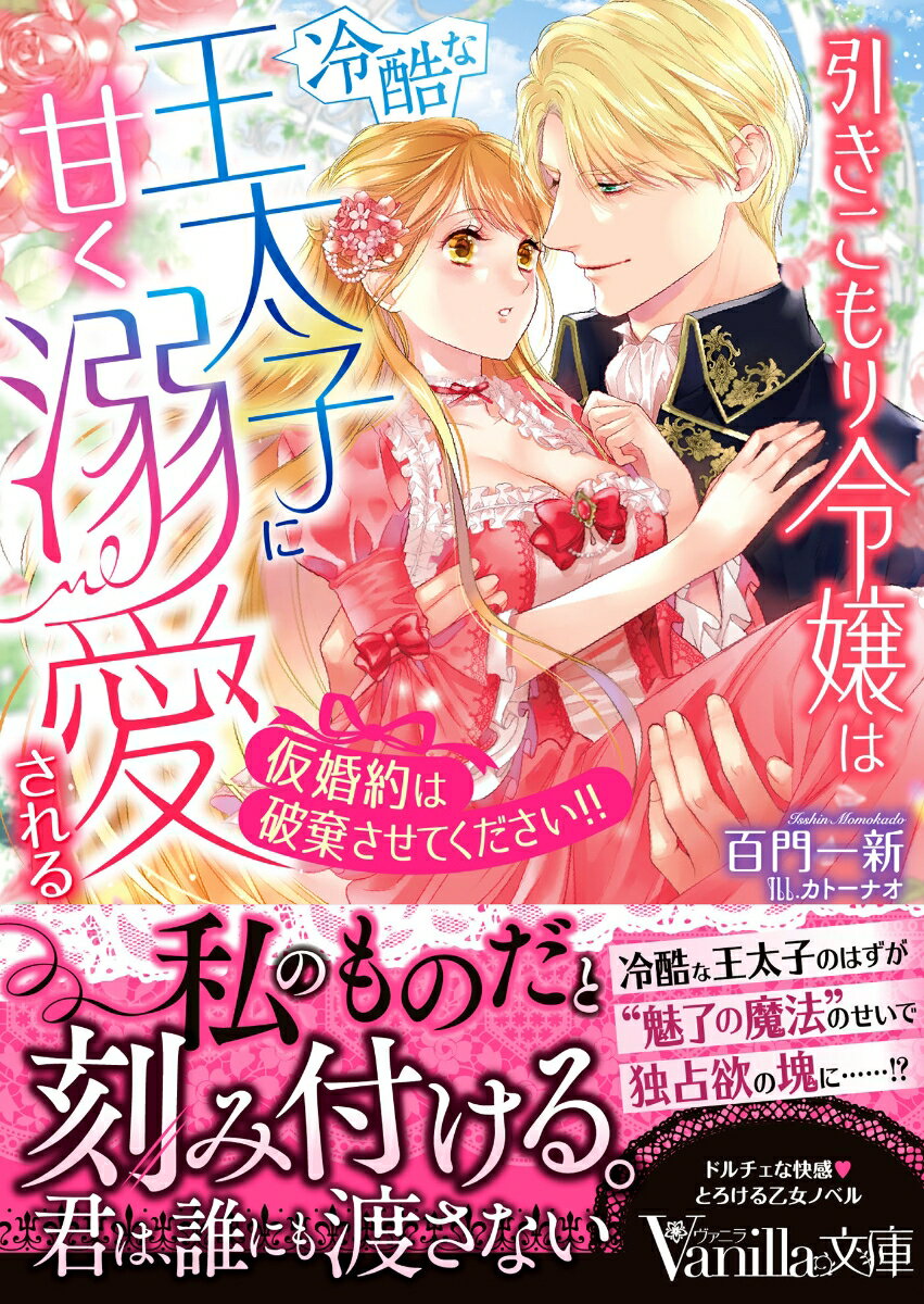 引きこもり令嬢は冷酷な王太子に甘く溺愛される～仮婚約は破棄させてください!!～ （ヴァニラ文庫　ヴァニラ文庫　VBL343） [ 百門一新 ]