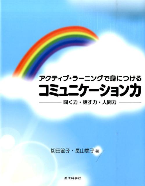 聞く力 アクティブ・ラーニングで身につけるコミュニケーション力 聞く力・話す力・人間力 [ 切田節子 ]