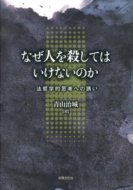 なぜ人を殺してはいけないのか 法哲学的思考への誘い [ 青山治城 ]