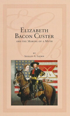 Elizabeth Bacon Custer and the Making of a Myth ELIZABETH BACON CUSTER...