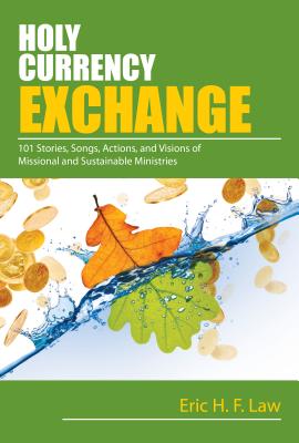 Holy Currency Exchange: 101 Stories, Songs, Actions, and Visions for Missional and Sustainable Minis HOLY CURRENCY EXCHANGE 