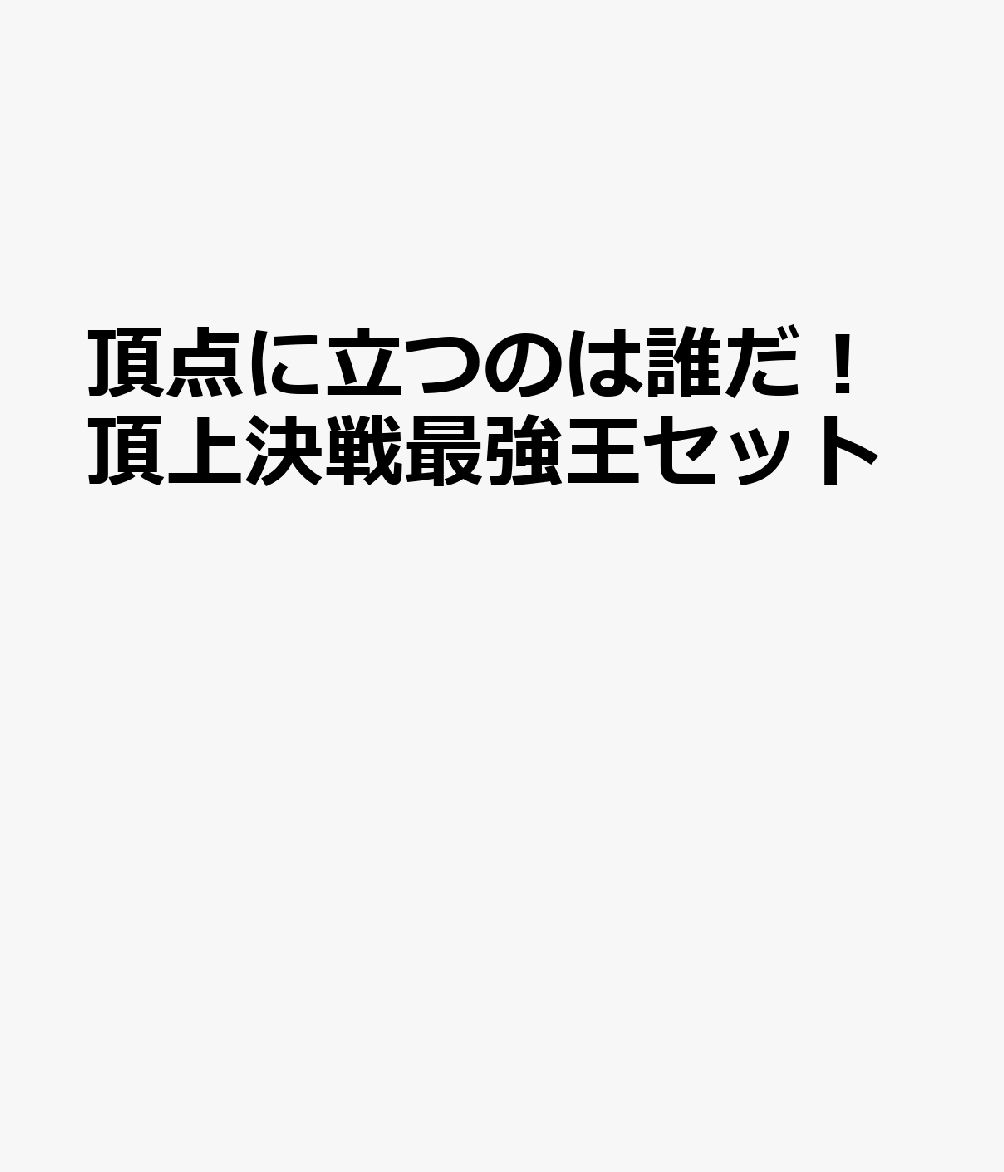 頂点に立つのは誰だ！頂上決戦最強王セット