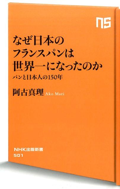 なぜ日本のフランスパンは世界一になったのか パンと日本人の150年 （NHK出版新書） [ 阿古真理 ]