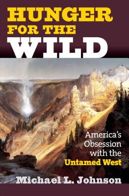 Hunger for the Wild: America's Obsession with the Untamed West HUNGER FOR THE WILD [ Michael L. Johnson ]