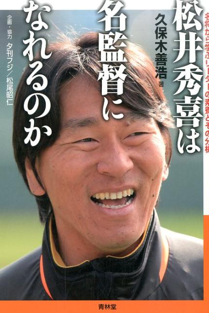 松井秀喜は名監督になれるのか 名将から学ぶリーダーの素養とその分析 久保木善浩