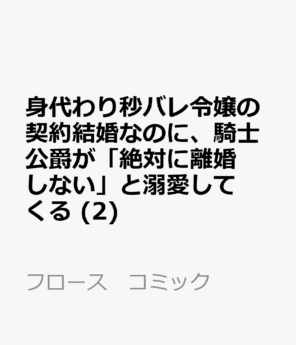 身代わり秒バレ令嬢の契約結婚なのに、騎士公爵が「絶対に離婚しない」と溺愛してくる (2) 表紙