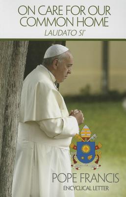 On Care for Our Common Home: Laudato Si ON CARE FOR OUR COMMON HOME [ Catholic Church ]