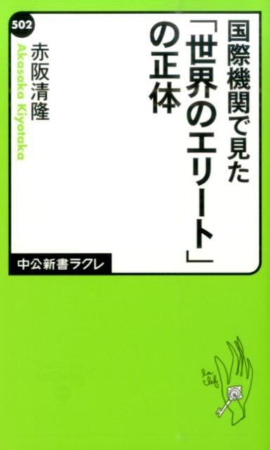 国際機関で見た「世界のエリート」の正体 （中公新書ラクレ） [ 赤阪清隆 ]