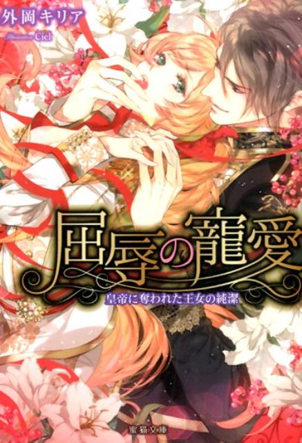 屈辱の寵愛 皇帝に奪われた王女の純潔 （蜜猫文庫） [ 外岡キリア ]