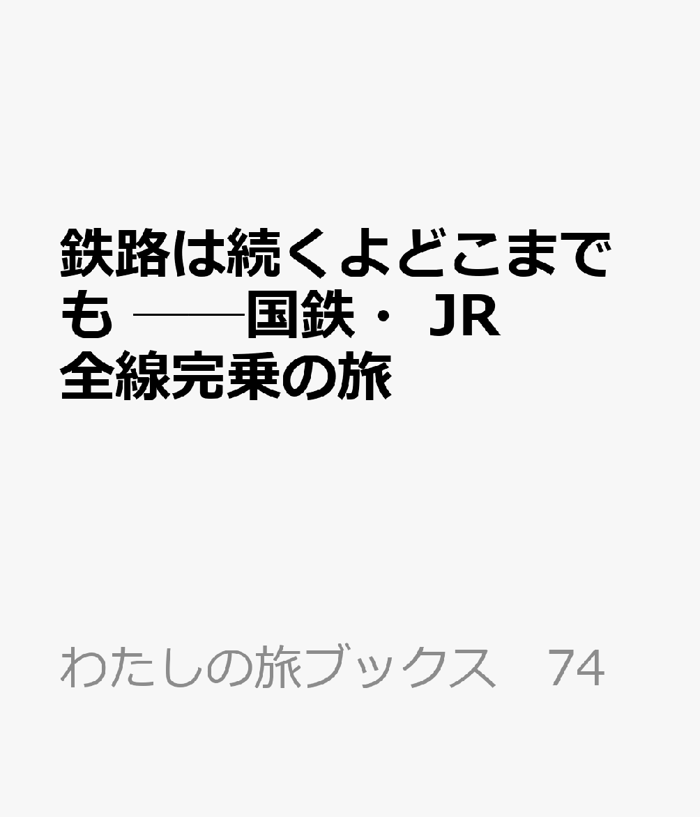 鉄路は続くよどこまでも　──国鉄・JR全線完乗の旅の表紙