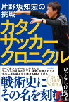 カタノサッカークロニクル 片野坂知宏の挑戦 [ ひぐらしひなつ ]