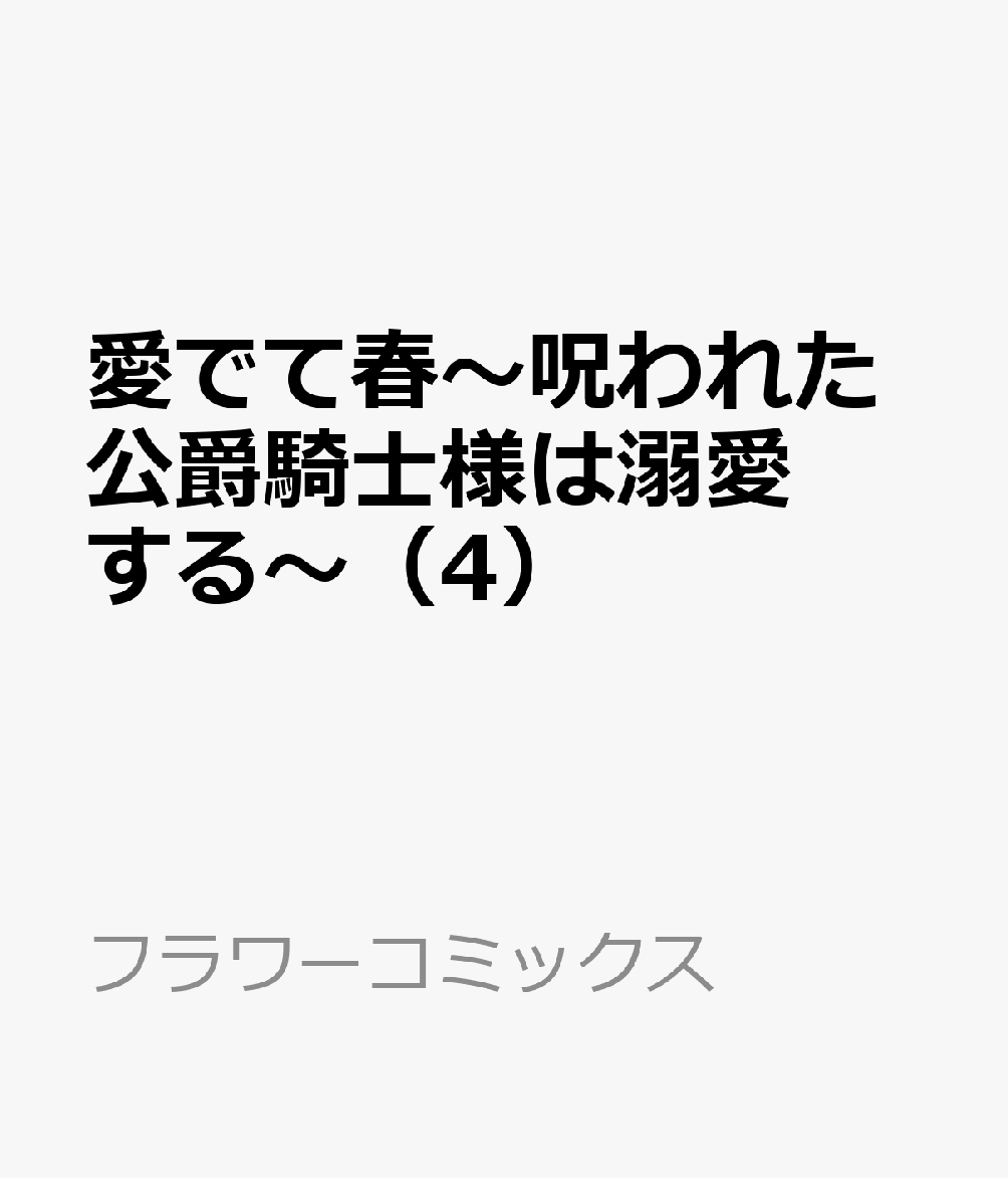 愛でて春〜呪われた公爵騎士様は溺愛する〜（4）