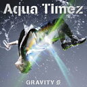 GRAVITY Ф [ Aqua Timez ]