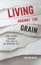 Living Against the Grain: How to Make Decisions That Lead to an Authentic Life LIVING AGAINST THE GRAIN Tim Muldoon