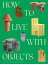 HOW TO LIVE WITH OBJECTS(H)