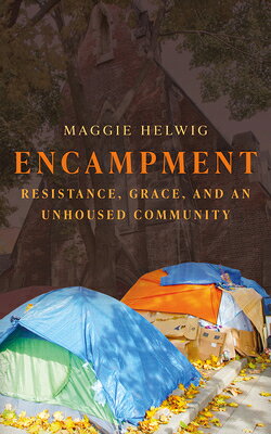 Encampment: Resistance, Grace, and an Unhoused Community ENCAMPMENT [ Maggie Helwig ]