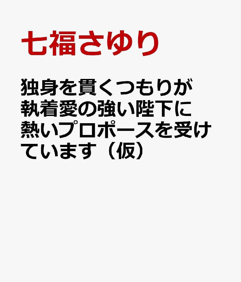 独身を貫くつもりが執着愛の強い陛下に熱いプロポースを受けています（仮）